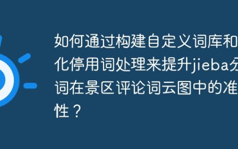 如何通过构建自定义词库和优化停用词处理来提升jieba分词在景区评论词云图中的准确性？