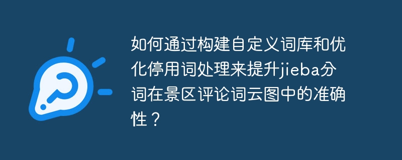 如何通过构建自定义词库和优化停用词处理来提升jieba分词在景区评论词云图中的准确性?