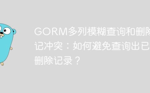 GORM多列模糊查询和删除标记冲突：如何避免查询出已删除记录？