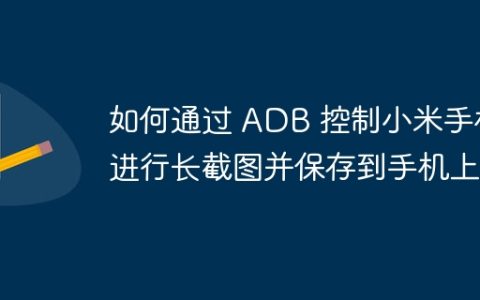 如何通过 ADB 控制小米手机进行长截图并保存到手机上？