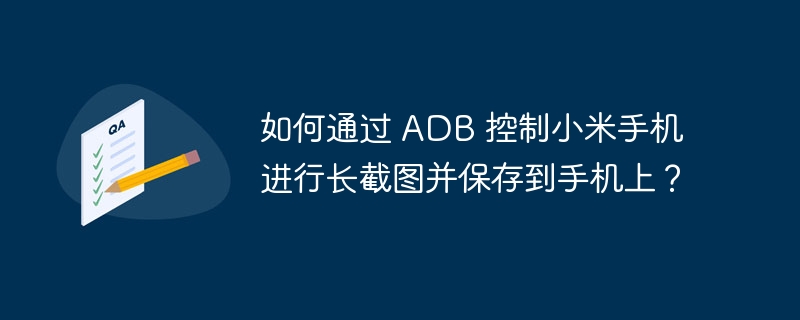 如何通过 adb 控制小米手机进行长截图并保存到手机上？