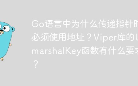 Go语言中为什么传递指针时必须使用地址？Viper库的UnmarshalKey函数有什么要求？