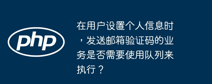 在用户设置个人信息时,发送邮箱验证码的业务是否需要使用队列来执行?