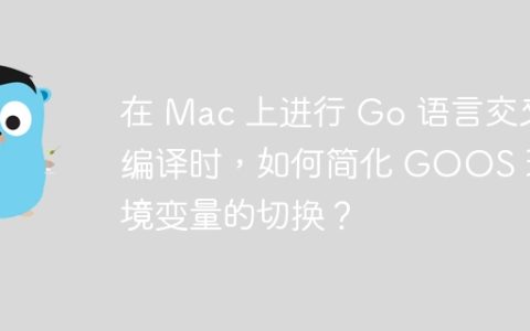 在 Mac 上进行 Go 语言交叉编译时，如何简化 GOOS 环境变量的切换？