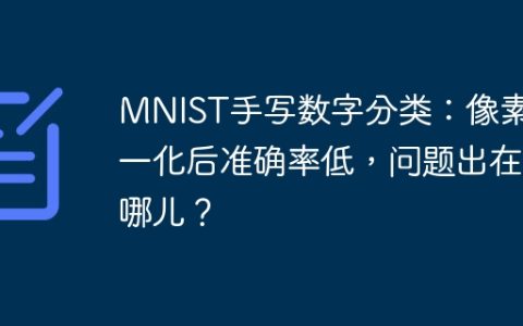 MNIST手写数字分类：像素归一化后准确率低，问题出在哪儿？
