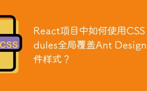 React项目中如何使用CSS Modules全局覆盖Ant Design组件样式？