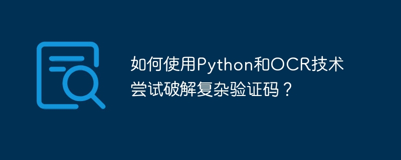 如何使用python和ocr技术尝试破解复杂验证码?