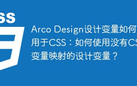 Arco Design设计变量如何应用于CSS：如何使用没有CSS变量映射的设计变量？