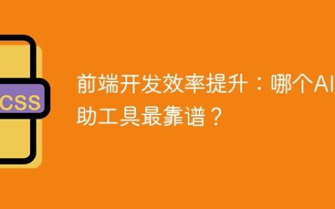前端开发效率提升：哪个AI辅助工具最靠谱？