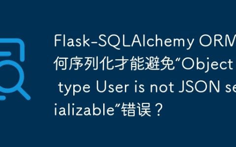 Flask-SQLAlchemy ORM对象如何序列化才能避免“Object of type User is not JSON serializable”错误？