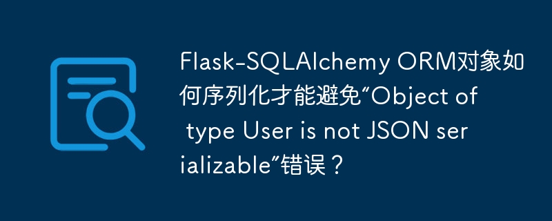 Flask-SQLAlchemy ORM对象如何序列化才能避免“Object of type User is not JSON serializable”错误？