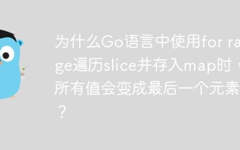 为什么Go语言中使用for range遍历slice并存入map时，所有值会变成最后一个元素？