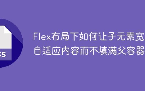 Flex布局下如何让子元素宽度自适应内容而不填满父容器？