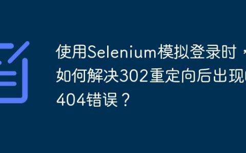 使用Selenium模拟登录时，如何解决302重定向后出现的404错误？
