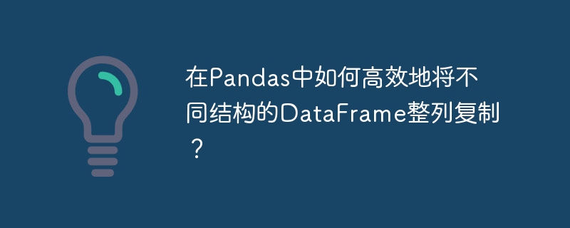 在pandas中如何高效地将不同结构的dataframe整列复制?