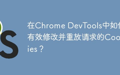 在Chrome DevTools中如何有效修改并重放请求的Cookies？