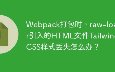 Webpack打包时，raw-loader引入的HTML文件Tailwind CSS样式丢失怎么办？