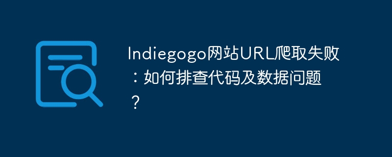 indiegogo网站url爬取失败:如何排查代码及数据问题?