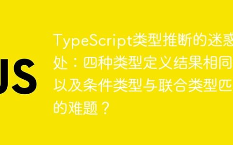 TypeScript类型推断的迷惑之处：四种类型定义结果相同，以及条件类型与联合类型匹配的难题？