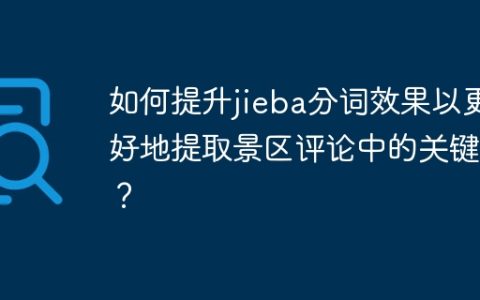 如何提升jieba分词效果以更好地提取景区评论中的关键词？