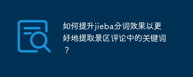 如何提升jieba分词效果以更好地提取景区评论中的关键词?