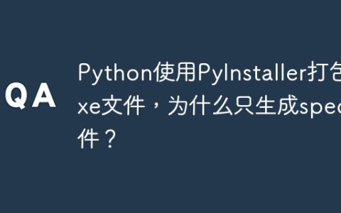 Python使用PyInstaller打包exe文件，为什么只生成spec文件？