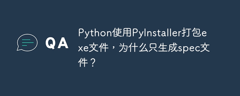 python使用pyinstaller打包exe文件，为什么只生成spec文件？