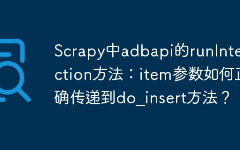Scrapy中adbapi的runInteraction方法：item参数如何正确传递到do_insert方法？