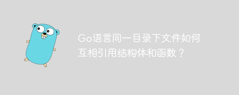go语言同一目录下文件如何互相引用结构体和函数?