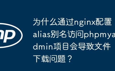 为什么通过nginx配置alias别名访问phpmyadmin项目会导致文件下载问题？