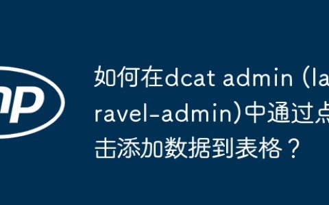 如何在dcat admin (laravel-admin)中通过点击添加数据到表格？
