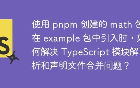 使用 pnpm 创建的 math 包在 example 包中引入时，如何解决 TypeScript 模块解析和声明文件合并问题？