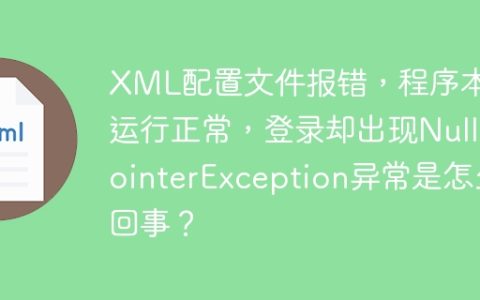 XML配置文件报错，程序本地运行正常，登录却出现NullPointerException异常是怎么回事？