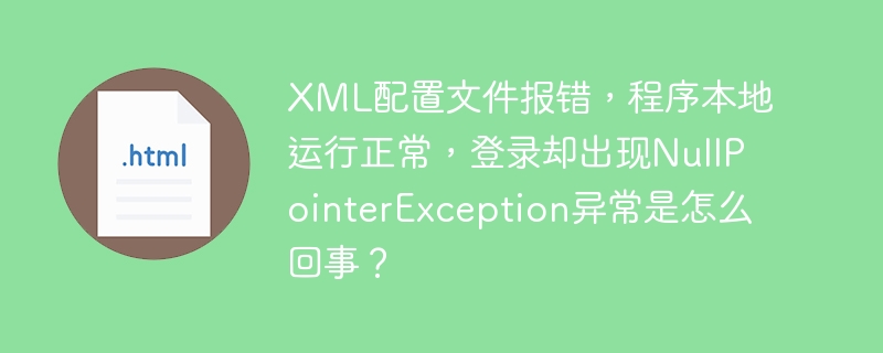 XML配置文件报错,程序本地运行正常,登录却出现NullPointerException异常是怎么回事?