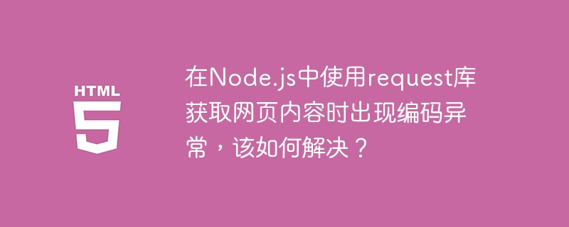 在node.js中使用request库获取网页内容时出现编码异常,该如何解决?