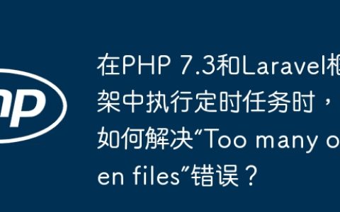 在PHP 7.3和Laravel框架中执行定时任务时，如何解决“Too many open files”错误？