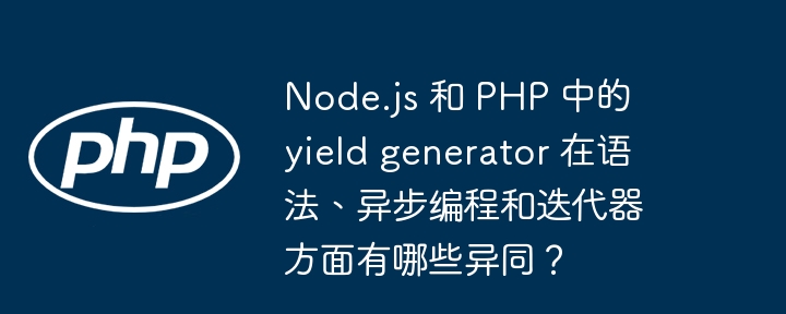 node.js 和 php 中的 yield generator 在语法、异步编程和迭代器方面有哪些异同?