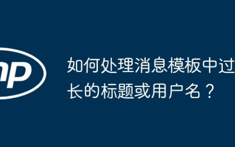 如何处理消息模板中过长的标题或用户名？