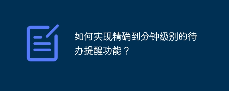 如何实现精确到分钟级别的待办提醒功能？
