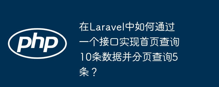 在laravel中如何通过一个接口实现首页查询10条数据并分页查询5条?