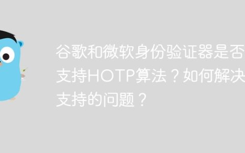 谷歌和微软身份验证器是否支持HOTP算法？如何解决不支持的问题？