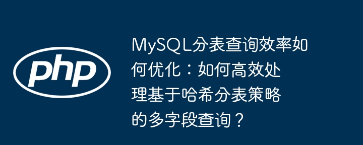mysql分表查询效率如何优化:如何高效处理基于哈希分表策略的多字段查询?