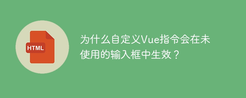 为什么自定义vue指令会在未使用的输入框中生效?