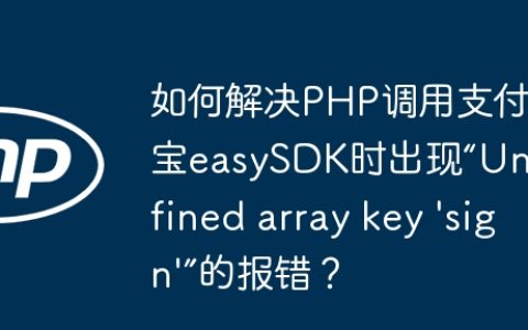 如何解决PHP调用支付宝easySDK时出现“Undefined array key ‘sign’”的报错？