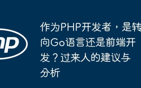 作为PHP开发者，是转向Go语言还是前端开发？过来人的建议与分析