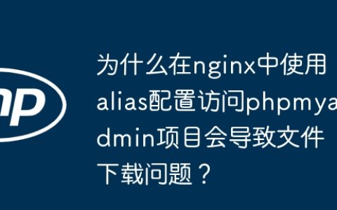 为什么在nginx中使用alias配置访问phpmyadmin项目会导致文件下载问题？