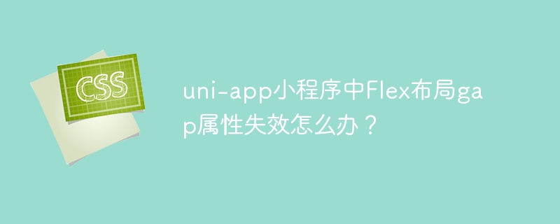 uni-app小程序中flex布局gap属性失效怎么办？