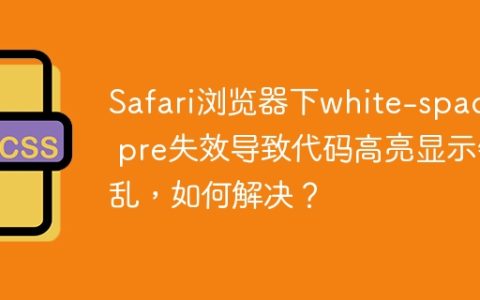Safari浏览器下white-space: pre失效导致代码高亮显示错乱，如何解决？
