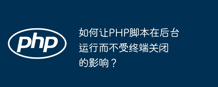 如何让php脚本在后台运行而不受终端关闭的影响?