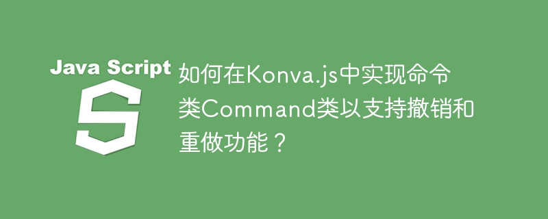 如何在konva.js中实现命令类command类以支持撤销和重做功能?